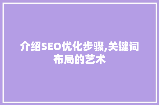 介绍SEO优化步骤,关键词布局的艺术