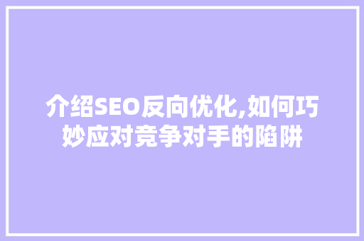 介绍SEO反向优化,如何巧妙应对竞争对手的陷阱