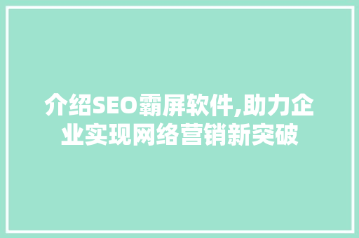 介绍SEO霸屏软件,助力企业实现网络营销新突破