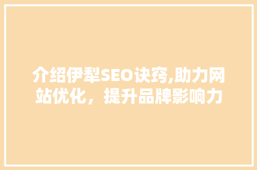 介绍伊犁SEO诀窍,助力网站优化，提升品牌影响力
