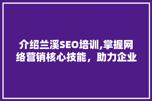 介绍兰溪SEO培训,掌握网络营销核心技能，助力企业腾飞