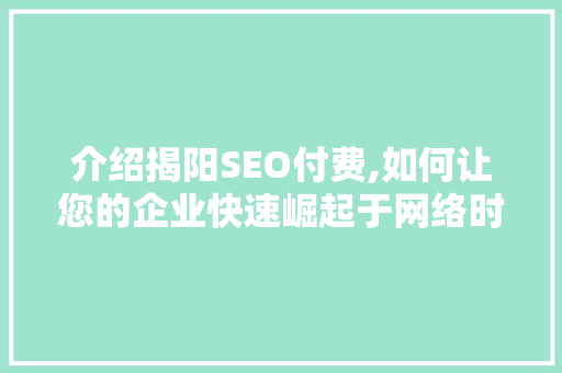 介绍揭阳SEO付费,如何让您的企业快速崛起于网络时代