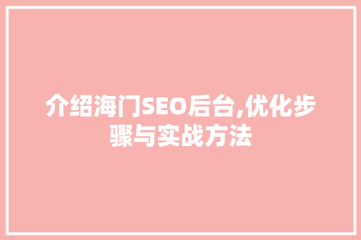 介绍海门SEO后台,优化步骤与实战方法