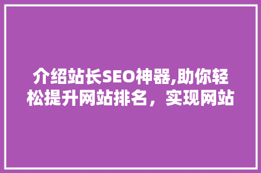 介绍站长SEO神器,助你轻松提升网站排名，实现网站优化突破