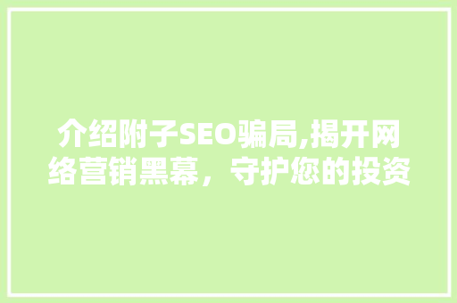 介绍附子SEO骗局,揭开网络营销黑幕，守护您的投资安全