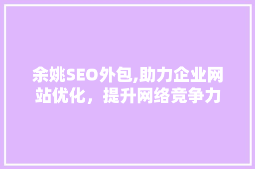 余姚SEO外包,助力企业网站优化，提升网络竞争力 Web前端
