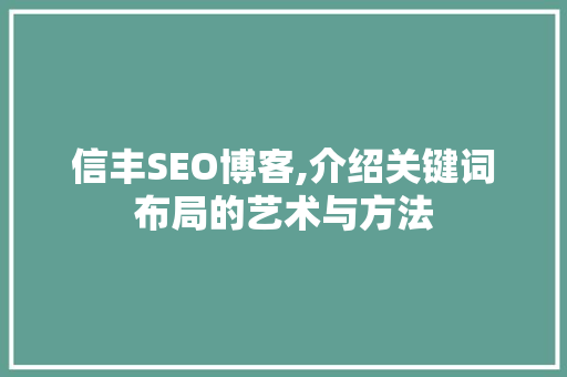 信丰SEO博客,介绍关键词布局的艺术与方法
