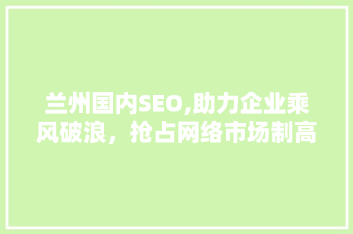 兰州国内SEO,助力企业乘风破浪，抢占网络市场制高点
