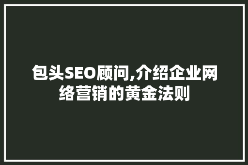 包头SEO顾问,介绍企业网络营销的黄金法则