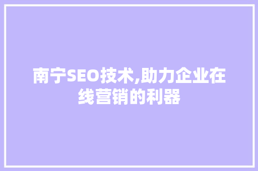 南宁SEO技术,助力企业在线营销的利器