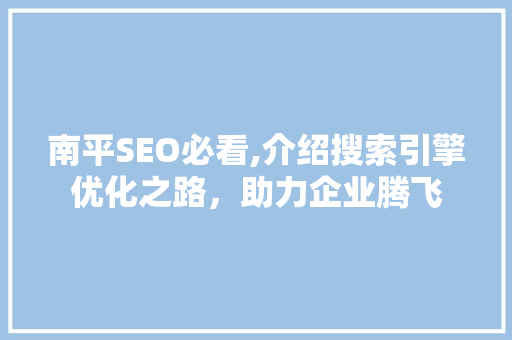 南平SEO必看,介绍搜索引擎优化之路，助力企业腾飞