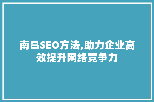 南昌SEO方法,助力企业高效提升网络竞争力