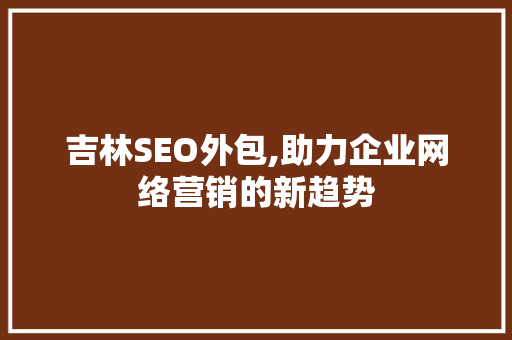 吉林SEO外包,助力企业网络营销的新趋势