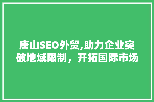 唐山SEO外贸,助力企业突破地域限制，开拓国际市场