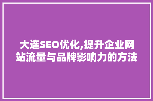 大连SEO优化,提升企业网站流量与品牌影响力的方法