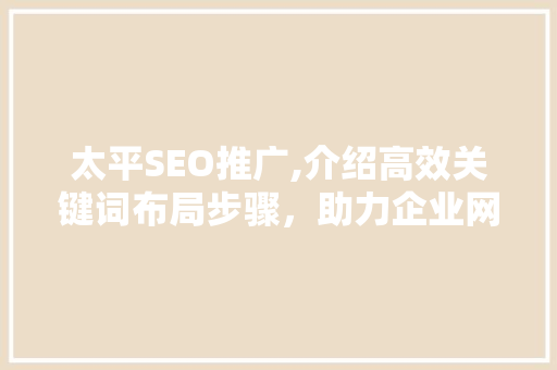 太平SEO推广,介绍高效关键词布局步骤，助力企业网站优化