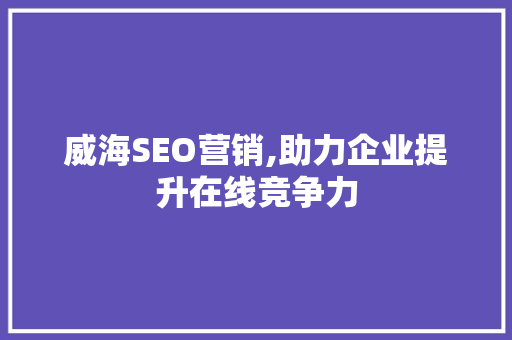 威海SEO营销,助力企业提升在线竞争力