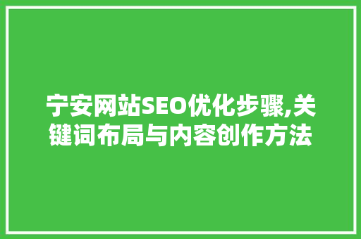 宁安网站SEO优化步骤,关键词布局与内容创作方法