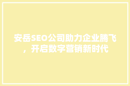 安岳SEO公司助力企业腾飞，开启数字营销新时代