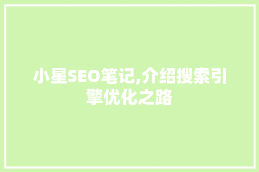小星SEO笔记,介绍搜索引擎优化之路