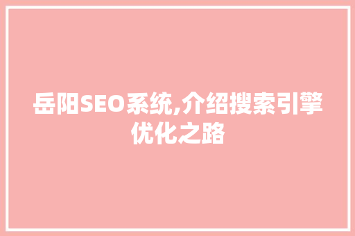 岳阳SEO系统,介绍搜索引擎优化之路