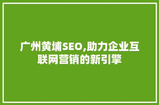广州黄埔SEO,助力企业互联网营销的新引擎