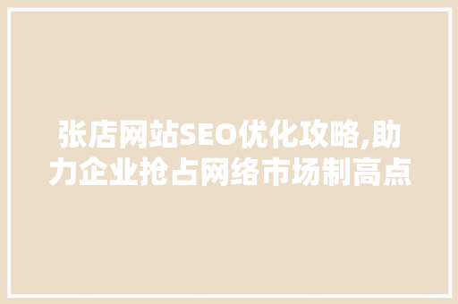 张店网站SEO优化攻略,助力企业抢占网络市场制高点