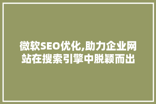 微软SEO优化,助力企业网站在搜索引擎中脱颖而出