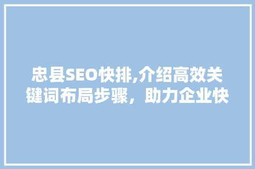 忠县SEO快排,介绍高效关键词布局步骤，助力企业快速提升网络曝光度