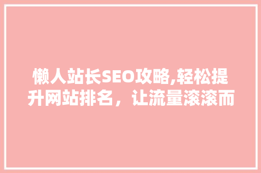 懒人站长SEO攻略,轻松提升网站排名，让流量滚滚而来