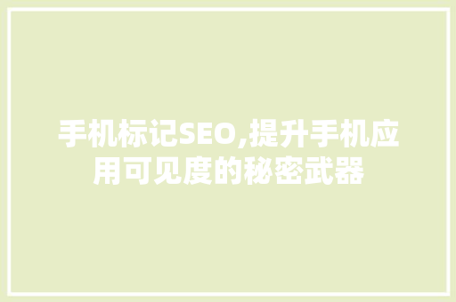 手机标记SEO,提升手机应用可见度的秘密武器