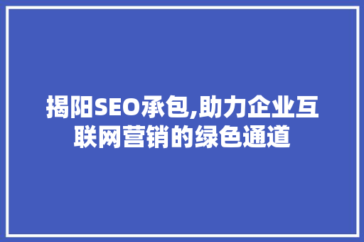 揭阳SEO承包,助力企业互联网营销的绿色通道