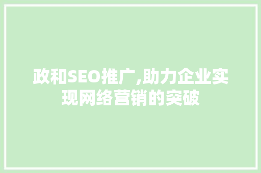 政和SEO推广,助力企业实现网络营销的突破