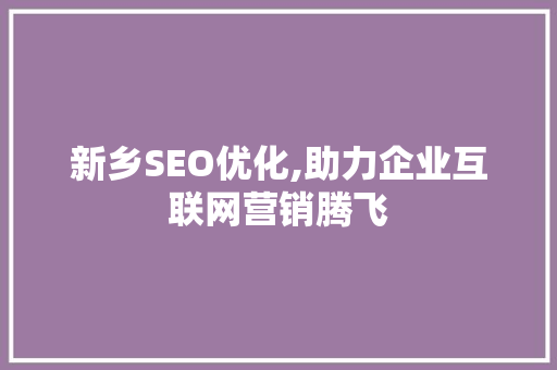 新乡SEO优化,助力企业互联网营销腾飞