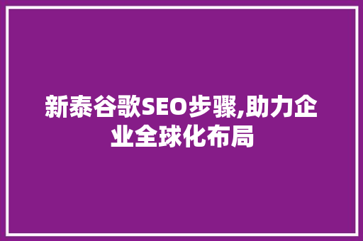 新泰谷歌SEO步骤,助力企业全球化布局