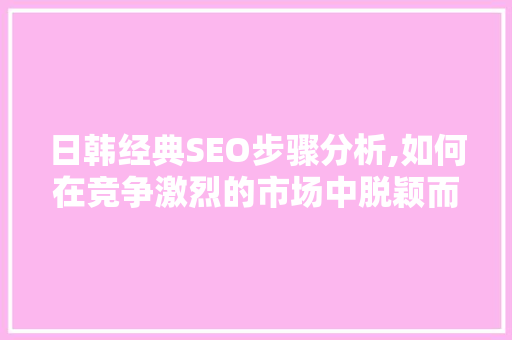 日韩经典SEO步骤分析,如何在竞争激烈的市场中脱颖而出