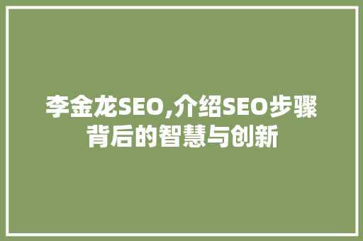 李金龙SEO,介绍SEO步骤背后的智慧与创新