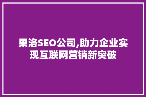 果洛SEO公司,助力企业实现互联网营销新突破
