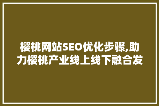 樱桃网站SEO优化步骤,助力樱桃产业线上线下融合发展