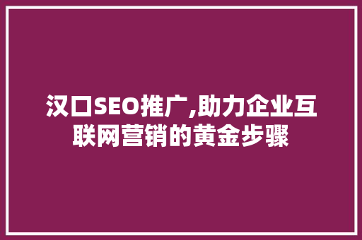 汉口SEO推广,助力企业互联网营销的黄金步骤
