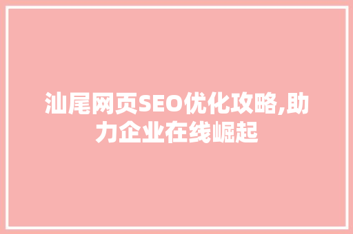汕尾网页SEO优化攻略,助力企业在线崛起