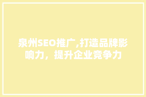 泉州SEO推广,打造品牌影响力，提升企业竞争力