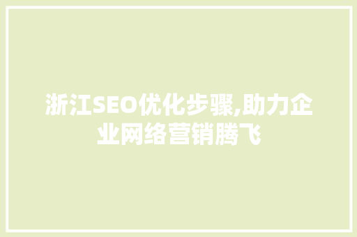 浙江SEO优化步骤,助力企业网络营销腾飞