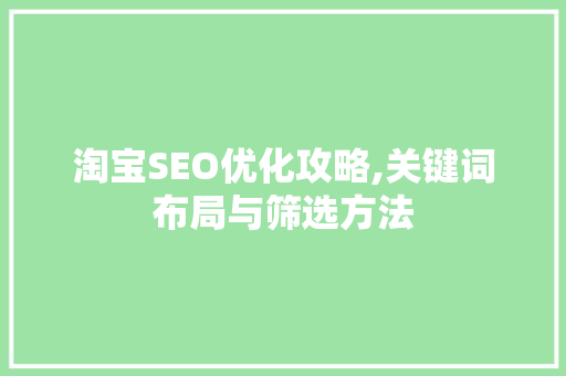 淘宝SEO优化攻略,关键词布局与筛选方法