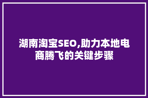 湖南淘宝SEO,助力本地电商腾飞的关键步骤