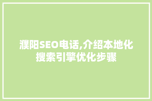 濮阳SEO电话,介绍本地化搜索引擎优化步骤
