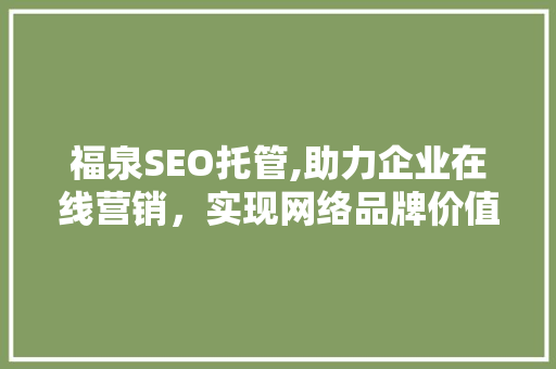 福泉SEO托管,助力企业在线营销，实现网络品牌价值最大化