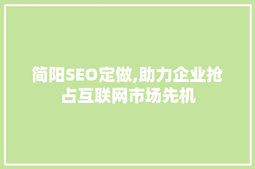 简阳SEO定做,助力企业抢占互联网市场先机