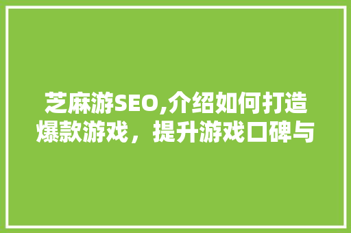 芝麻游SEO,介绍如何打造爆款游戏，提升游戏口碑与用户粘性
