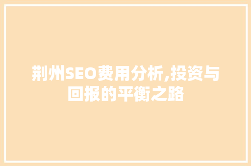 荆州SEO费用分析,投资与回报的平衡之路